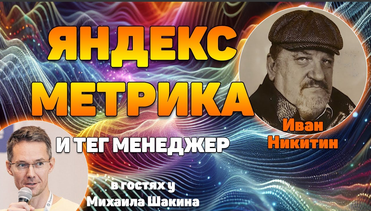 Баннер анонса вебинара «Практика перехода на Яндекс Метрику и Яндекс Тег Менеджер» Иван Никитин в гостях у Михаила Шакина